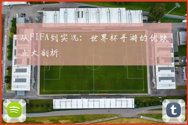从FIFA到实况：世界杯手游的优缺点大剖析