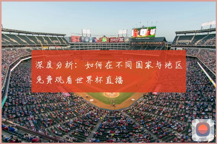 深度分析：如何在不同国家与地区免费观看世界杯直播