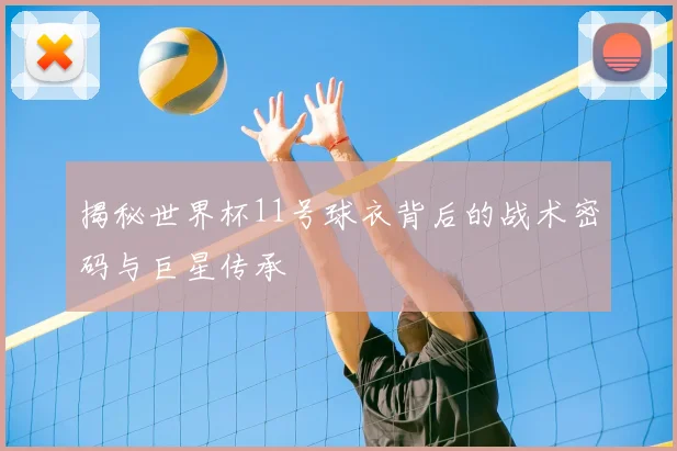揭秘世界杯11号球衣背后的战术密码与巨星传承