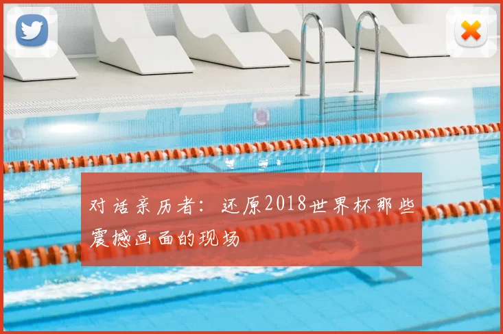 对话亲历者：还原2018世界杯那些震撼画面的现场