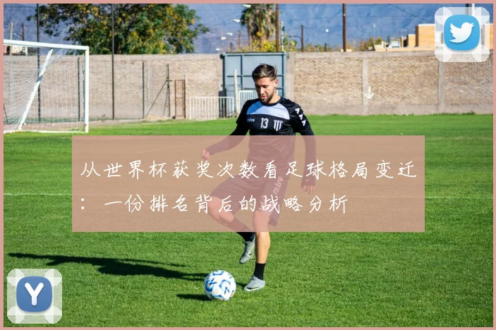 从世界杯获奖次数看足球格局变迁：一份排名背后的战略分析