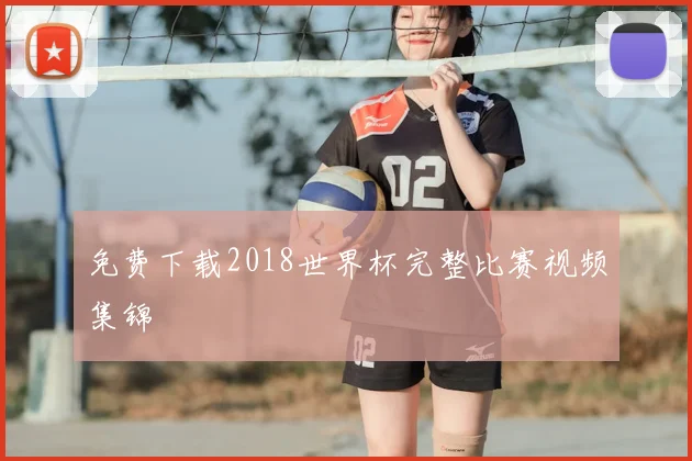免费下载2018世界杯完整比赛视频集锦