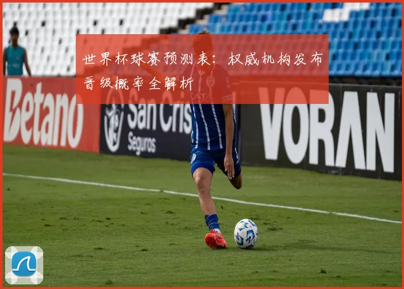 世界杯球赛预测表:权威机构发布晋级概率全解析