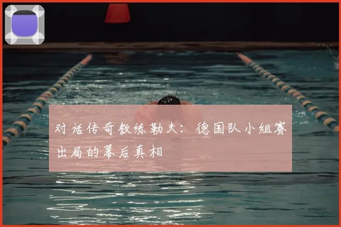 对话传奇教练勒夫：德国队小组赛出局的幕后真相