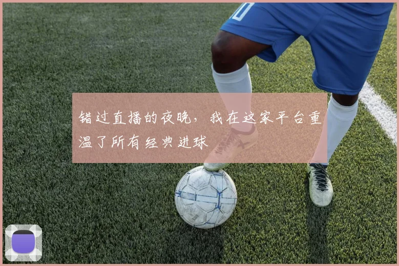 错过直播的夜晚，我在这家平台重温了所有经典进球