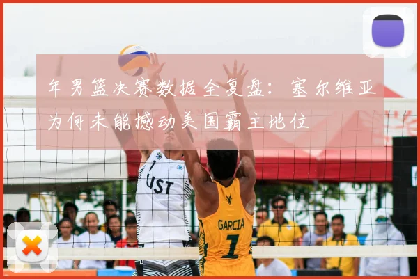 年男篮决赛数据全复盘：塞尔维亚为何未能撼动美国霸主地位