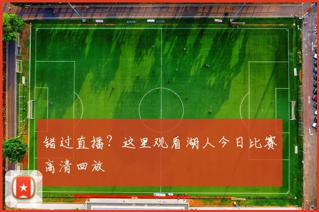错过直播？这里观看湖人今日比赛高清回放