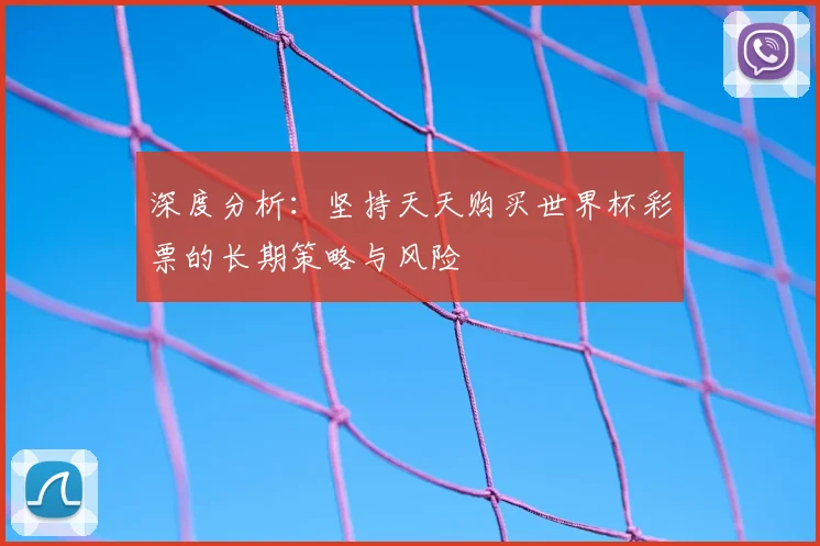 深度分析：坚持天天购买世界杯彩票的长期策略与风险