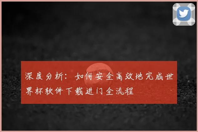 深度分析：如何安全高效地完成世界杯软件下载进门全流程