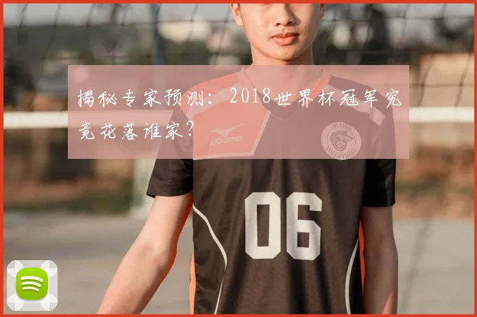 揭秘专家预测：2018世界杯冠军究竟花落谁家？
