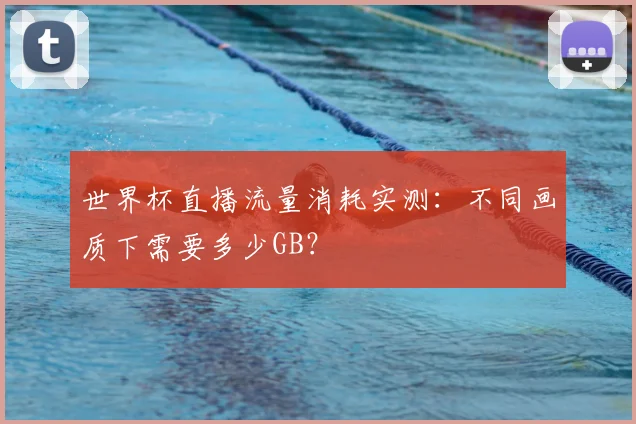 世界杯直播流量消耗实测:不同画质下需要多少GB?