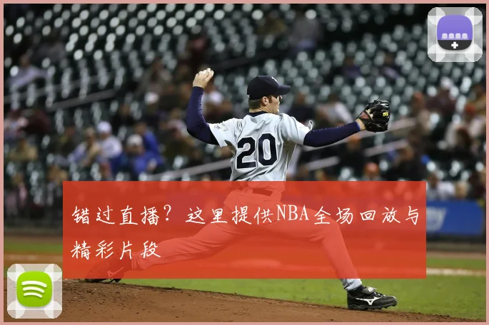 错过直播？这里提供NBA全场回放与精彩片段