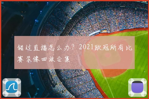 错过直播怎么办？2021欧冠所有比赛录像回放合集