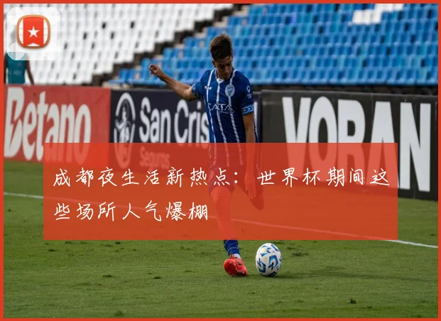 成都夜生活新热点:世界杯期间这些场所人气爆棚
