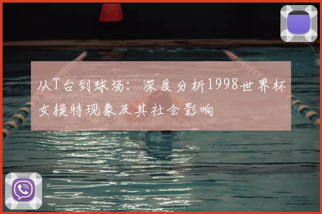 从T台到球场：深度分析1998世界杯女模特现象及其社会影响