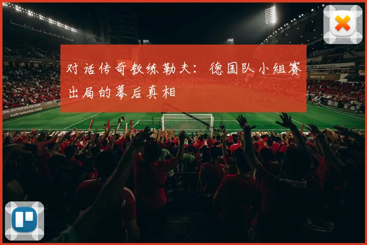 对话传奇教练勒夫：德国队小组赛出局的幕后真相
