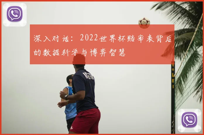 深入对话:2022世界杯赔率表背后的数据科学与博弈智慧