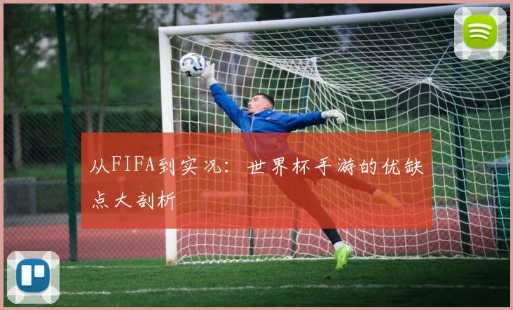 从FIFA到实况：世界杯手游的优缺点大剖析