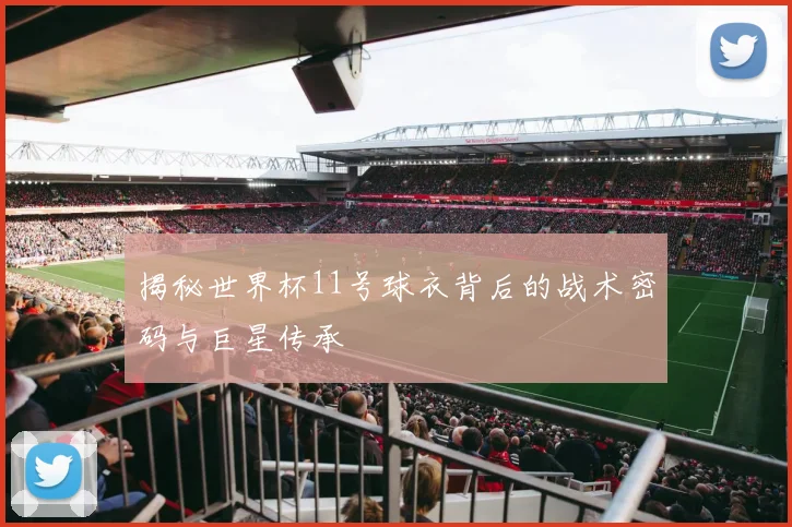 揭秘世界杯11号球衣背后的战术密码与巨星传承