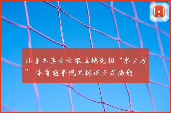 北京冬奥会会徽惊艳亮相“水立方” 体育盛事视觉标识正式揭晓