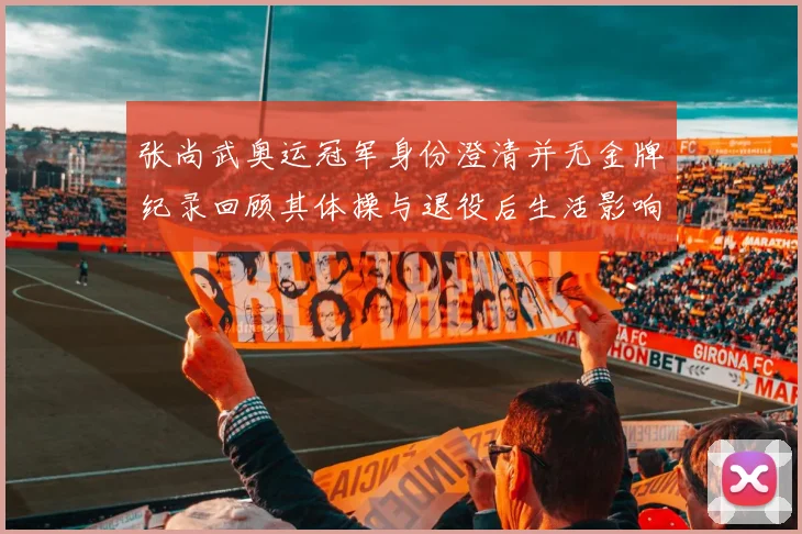 张尚武奥运冠军身份澄清并无金牌纪录回顾其体操与退役后生活影响