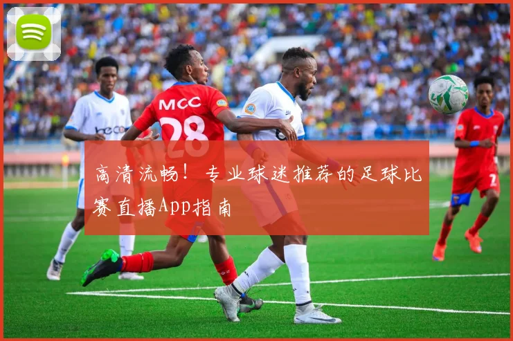 高清流畅！专业球迷推荐的足球比赛直播App指南