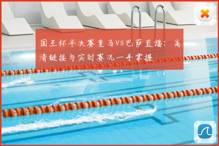 国王杯半决赛皇马vs巴萨直播：高清链接与实时赛况一手掌握