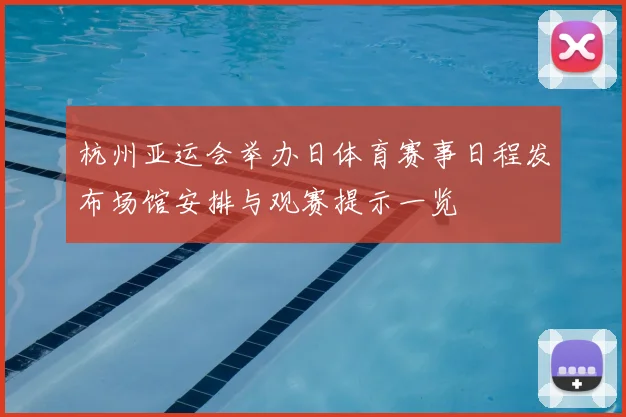 杭州亚运会举办日体育赛事日程发布场馆安排与观赛提示一览