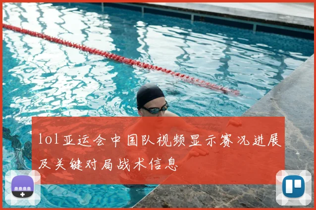 lol亚运会中国队视频显示赛况进展及关键对局战术信息