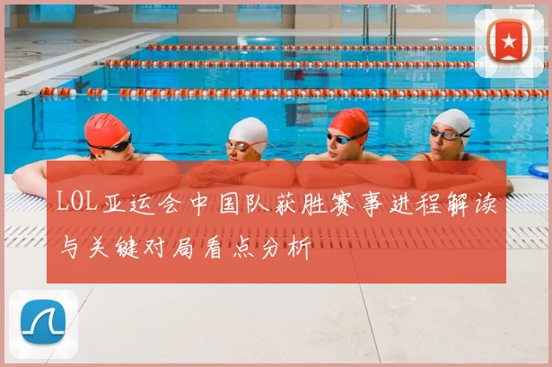 LOL亚运会中国队获胜赛事进程解读与关键对局看点分析