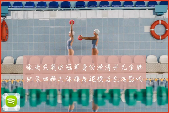 张尚武奥运冠军身份澄清并无金牌纪录回顾其体操与退役后生活影响