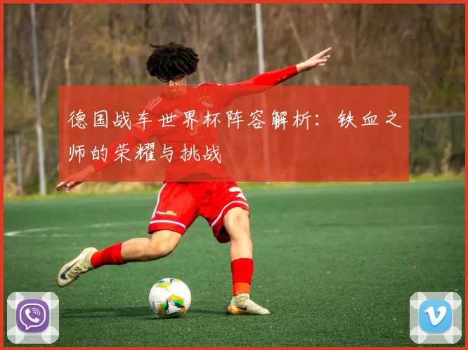 德国战车世界杯阵容解析：铁血之师的荣耀与挑战
